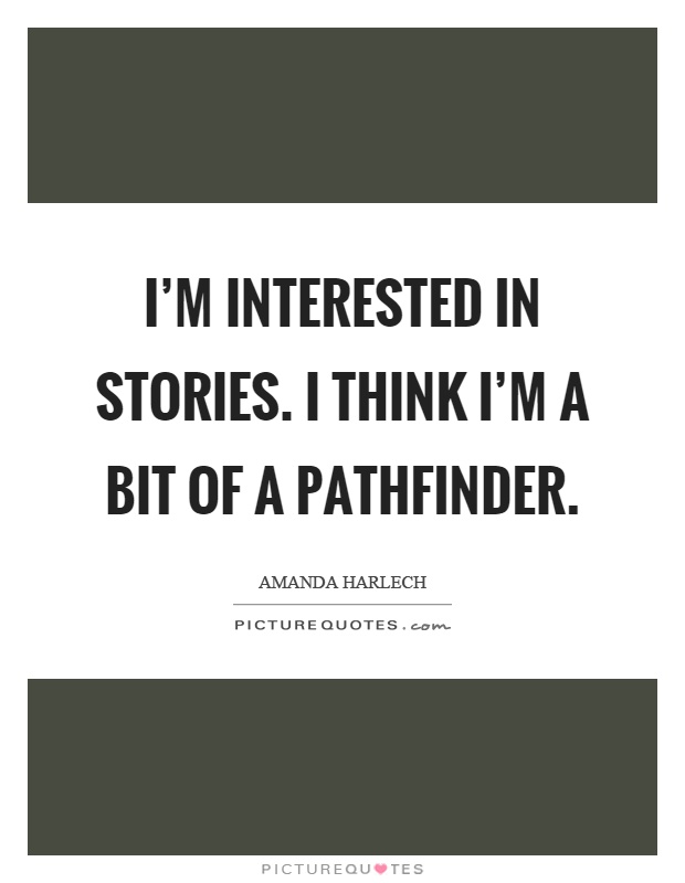 I'm interested in stories. I think I'm a bit of a pathfinder Picture Quote #1