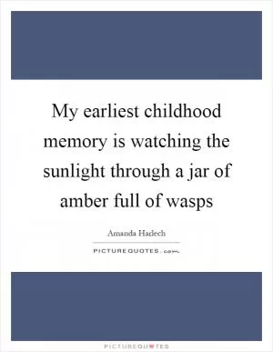 My earliest childhood memory is watching the sunlight through a jar of amber full of wasps Picture Quote #1