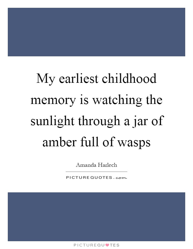 My earliest childhood memory is watching the sunlight through a jar of amber full of wasps Picture Quote #1