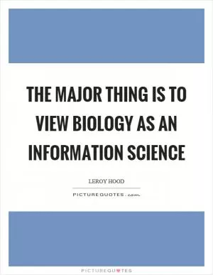 The major thing is to view biology as an information science Picture Quote #1