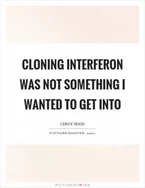 Cloning interferon was not something I wanted to get into Picture Quote #1