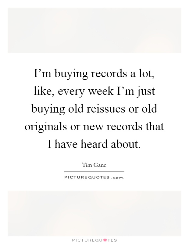 I'm buying records a lot, like, every week I'm just buying old reissues or old originals or new records that I have heard about Picture Quote #1