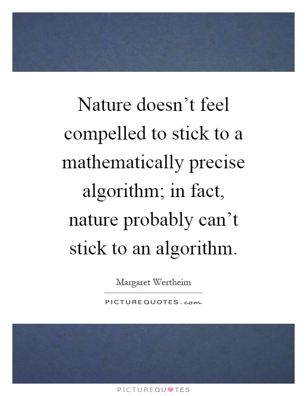 Nature doesn't feel compelled to stick to a mathematically precise algorithm; in fact, nature probably can't stick to an algorithm Picture Quote #1