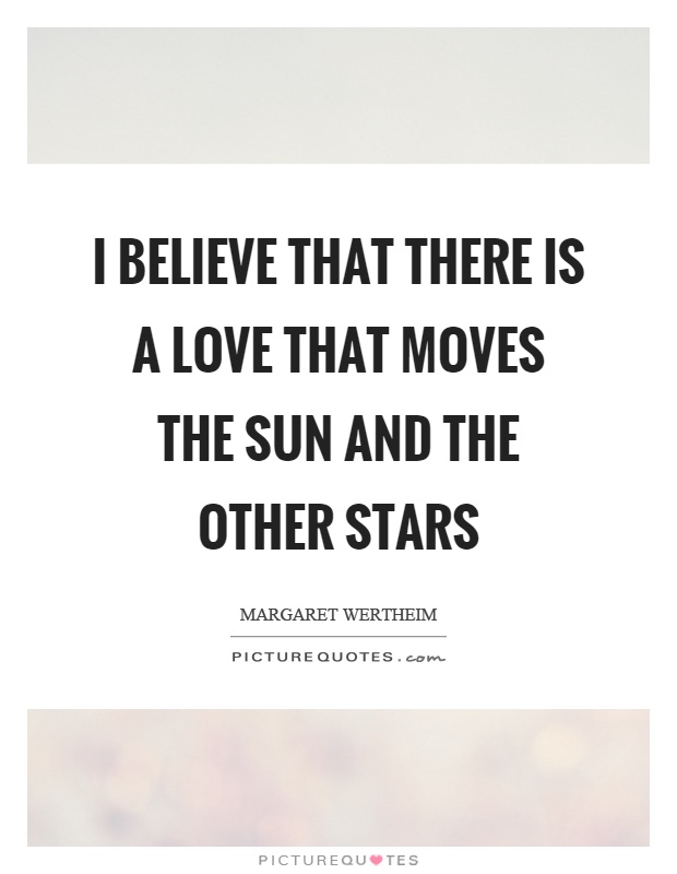 I believe that there is a love that moves the sun and the other stars Picture Quote #1