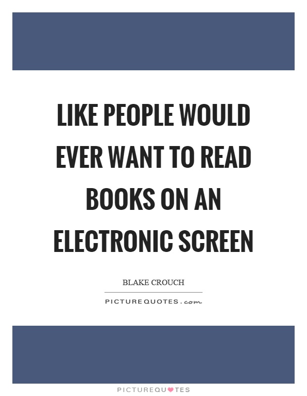 Like people would ever want to read books on an electronic screen Picture Quote #1