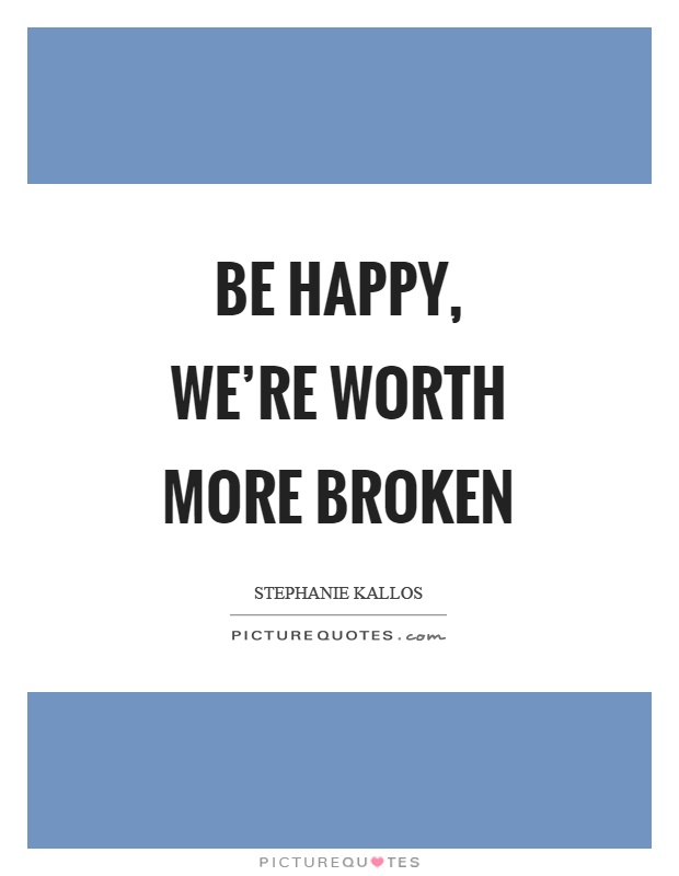 Be happy, we're worth more broken Picture Quote #1