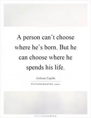 A person can’t choose where he’s born. But he can choose where he spends his life Picture Quote #1