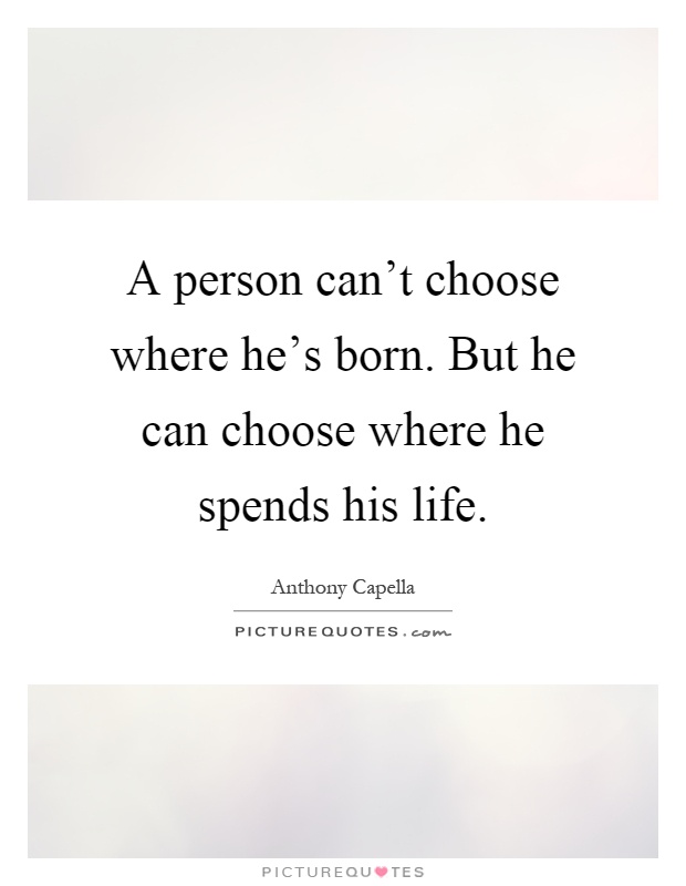 A person can't choose where he's born. But he can choose where he spends his life Picture Quote #1
