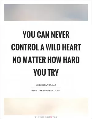 You can never control a wild heart no matter how hard you try Picture Quote #1