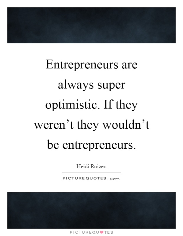 Entrepreneurs are always super optimistic. If they weren't they wouldn't be entrepreneurs Picture Quote #1