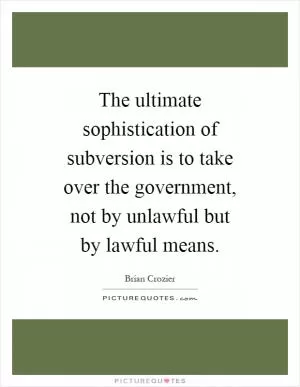 The ultimate sophistication of subversion is to take over the government, not by unlawful but by lawful means Picture Quote #1