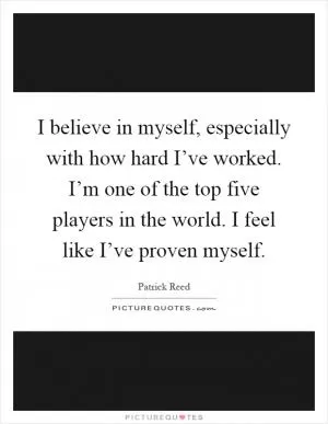 I believe in myself, especially with how hard I’ve worked. I’m one of the top five players in the world. I feel like I’ve proven myself Picture Quote #1