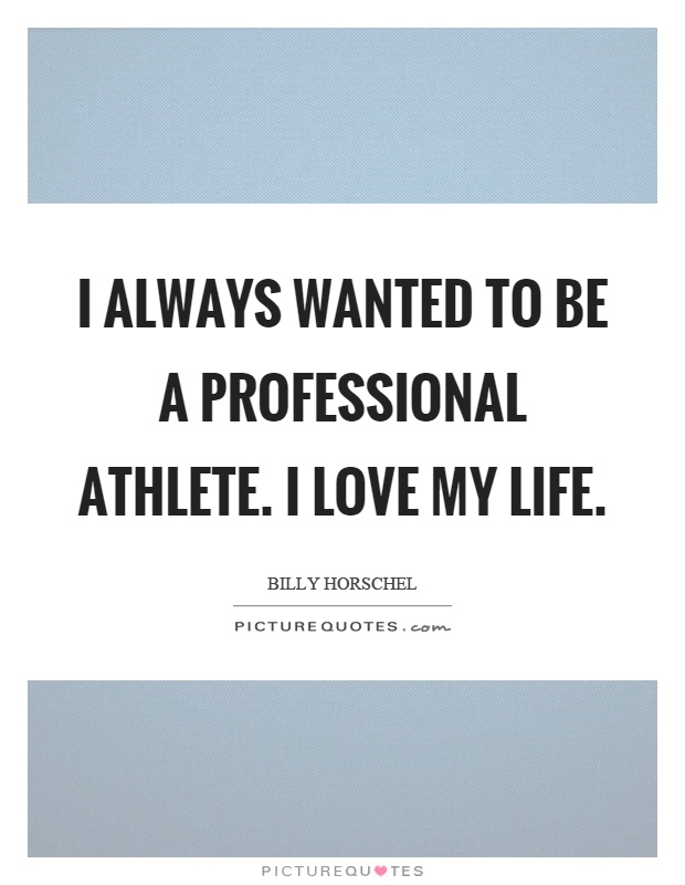 I always wanted to be a professional athlete. I love my life Picture Quote #1