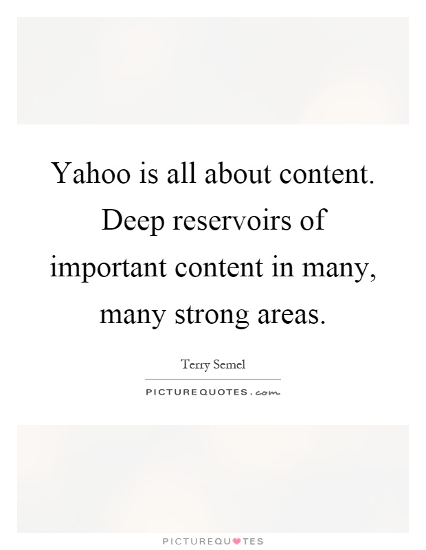 Yahoo is all about content. Deep reservoirs of important content in many, many strong areas Picture Quote #1