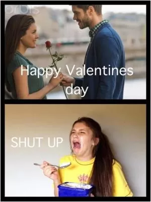 Happy Valentines day. Shut up Picture Quote #1