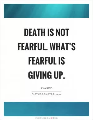Death is not fearful. What’s fearful is giving up Picture Quote #1