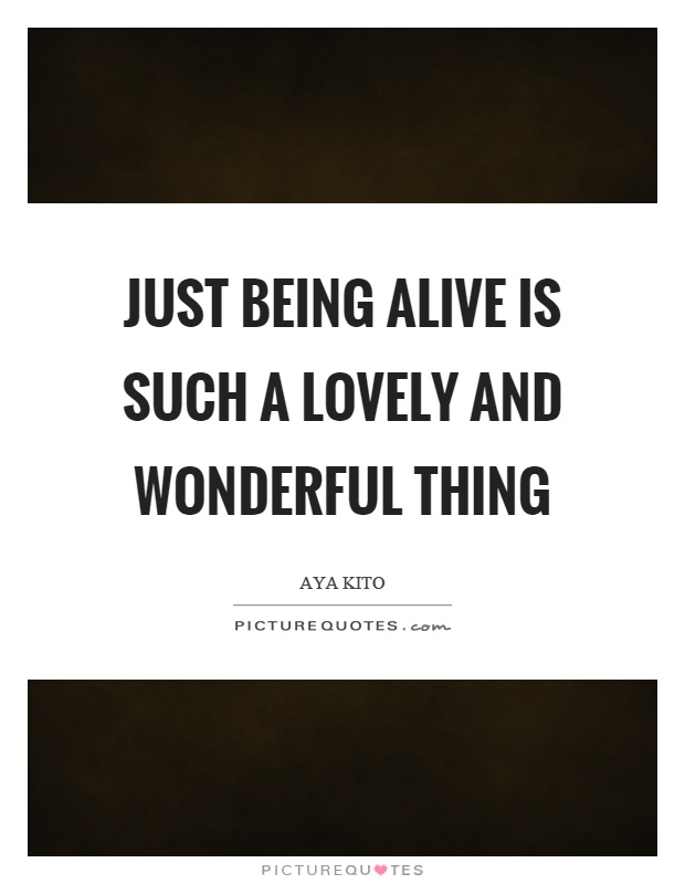 Just being alive is such a lovely and wonderful thing Picture Quote #1