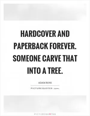 Hardcover and paperback forever. Someone carve that into a tree Picture Quote #1