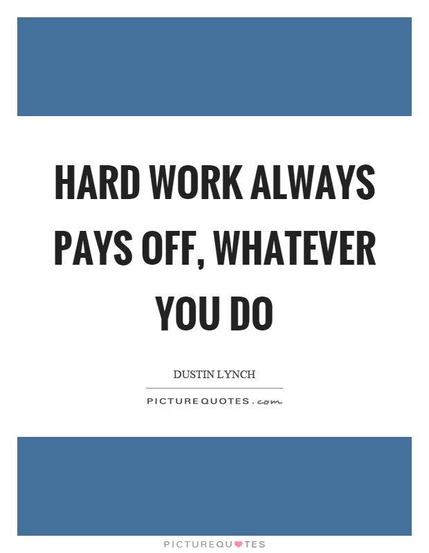 Hard work always pays off, whatever you do Picture Quote #1