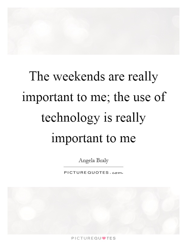 The weekends are really important to me; the use of technology is really important to me Picture Quote #1
