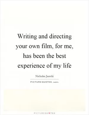 Writing and directing your own film, for me, has been the best experience of my life Picture Quote #1