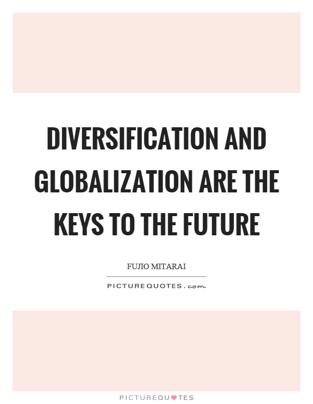 Diversification and globalization are the keys to the future Picture Quote #1