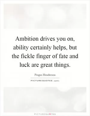 Ambition drives you on, ability certainly helps, but the fickle finger of fate and luck are great things Picture Quote #1