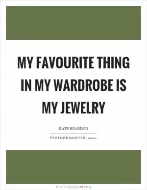My favourite thing in my wardrobe is my jewelry Picture Quote #1