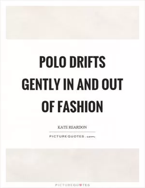 Polo drifts gently in and out of fashion Picture Quote #1