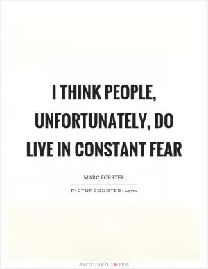 I think people, unfortunately, do live in constant fear Picture Quote #1