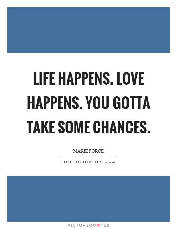 Life happens. Love happens. You gotta take some chances Picture Quote #1