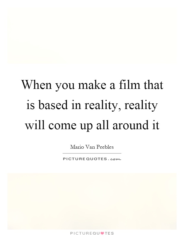 When you make a film that is based in reality, reality will come up all around it Picture Quote #1