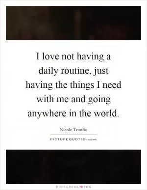 I love not having a daily routine, just having the things I need with me and going anywhere in the world Picture Quote #1