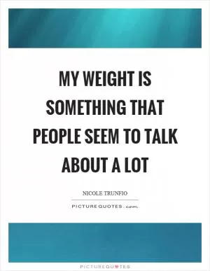 My weight is something that people seem to talk about a lot Picture Quote #1