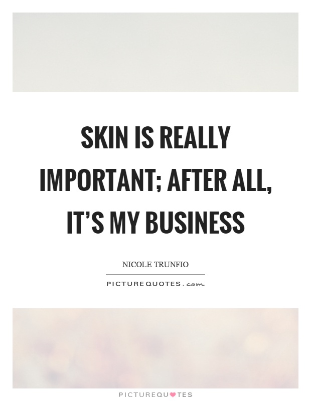 Skin is really important; after all, it's my business Picture Quote #1