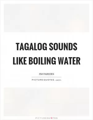 Tagalog sounds like boiling water Picture Quote #1