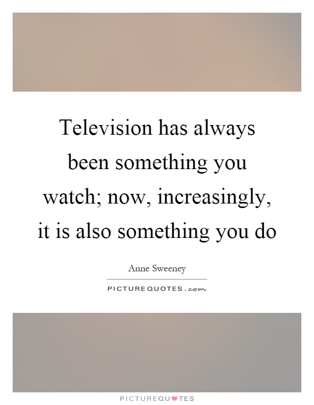 Television has always been something you watch; now, increasingly, it is also something you do Picture Quote #1