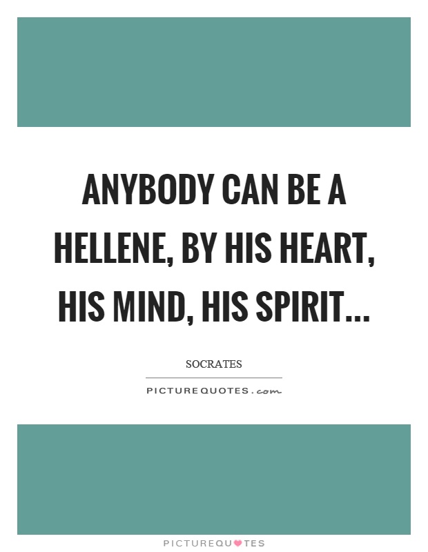 Anybody can be a hellene, by his heart, his mind, his spirit Picture Quote #1