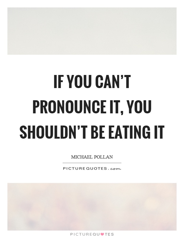 If you can't pronounce it, you shouldn't be eating it Picture Quote #1