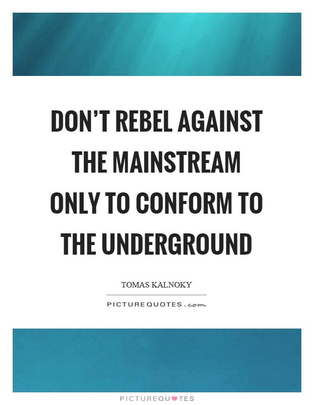 Don't rebel against the mainstream only to conform to the underground Picture Quote #1