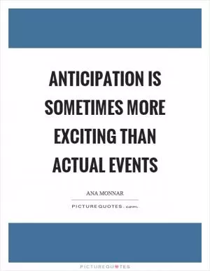 Anticipation is sometimes more exciting than actual events Picture Quote #1