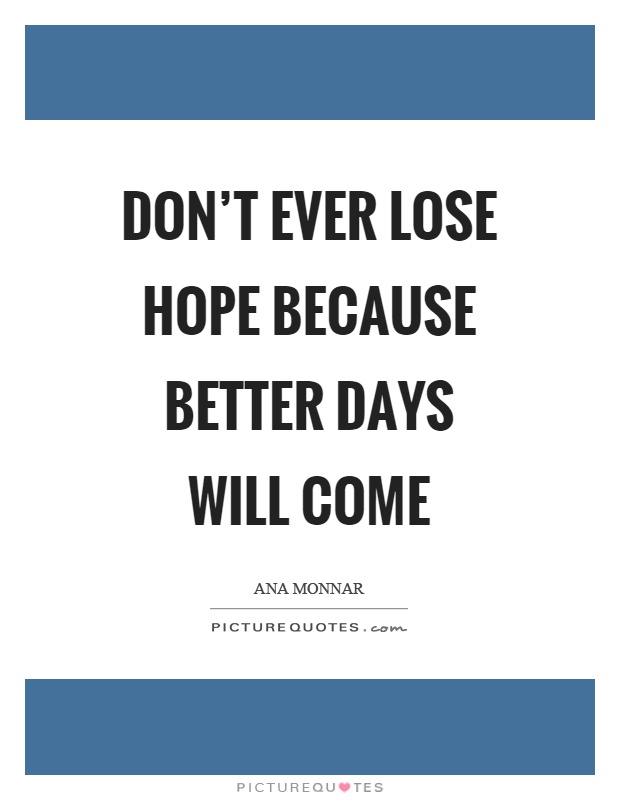 Don't ever lose hope because better days will come Picture Quote #1