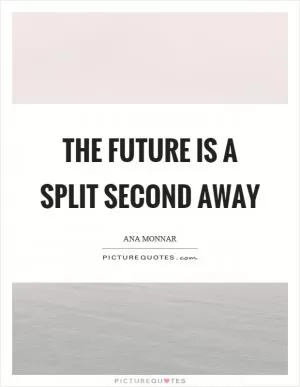 The future is a split second away Picture Quote #1