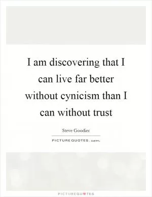 I am discovering that I can live far better without cynicism than I can without trust Picture Quote #1