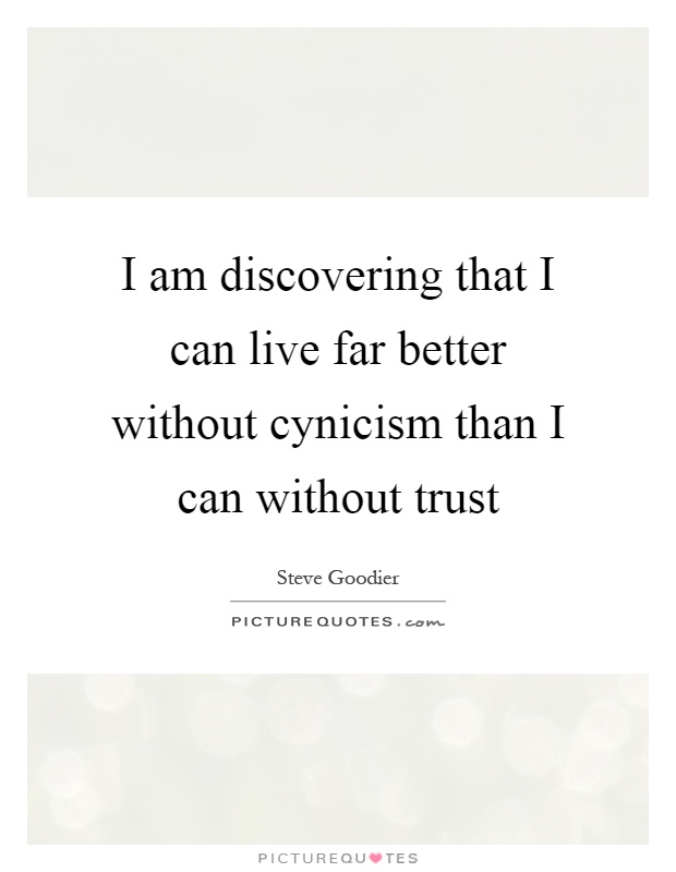 I am discovering that I can live far better without cynicism than I can without trust Picture Quote #1