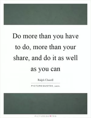 Do more than you have to do, more than your share, and do it as well as you can Picture Quote #1