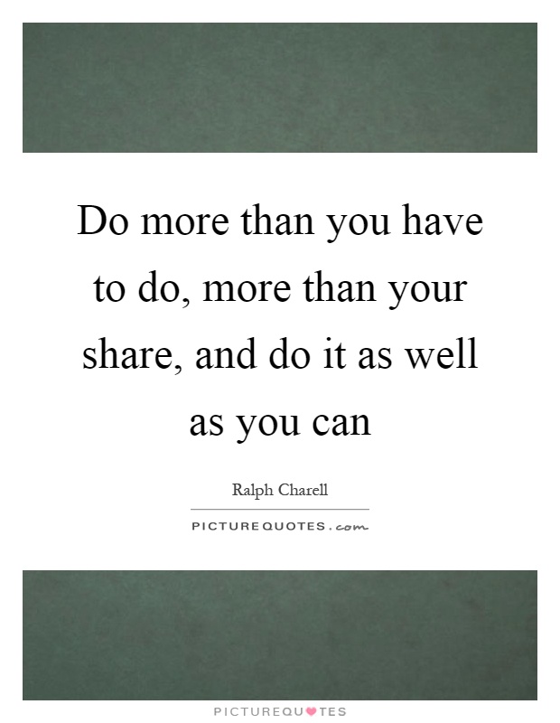 Do more than you have to do, more than your share, and do it as well as you can Picture Quote #1