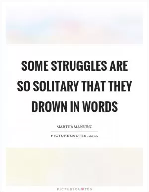 Some struggles are so solitary that they drown in words Picture Quote #1