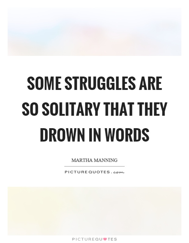 Some struggles are so solitary that they drown in words Picture Quote #1