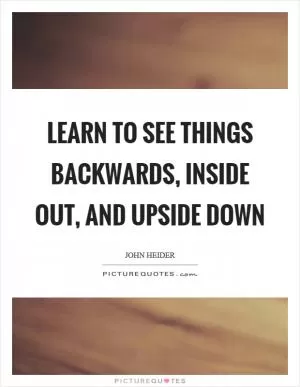 Learn to see things backwards, inside out, and upside down Picture Quote #1